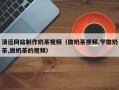 武义县清远网站制作奶茶视频（做奶茶视频,学做奶茶,做奶茶的视频）