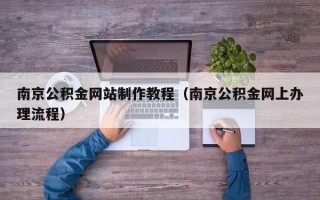 武义县南京公积金网站制作教程（南京公积金网上办理流程）