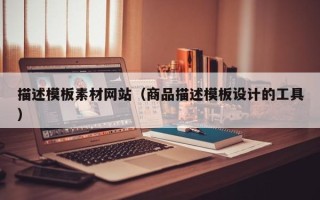 武义县描述模板素材网站（商品描述模板设计的工具）
