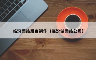 武义县临汾网站后台制作（临汾做网站公司）