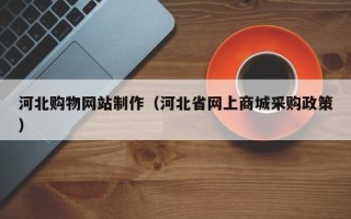 武义县河北购物网站制作（河北省网上商城采购政策）
