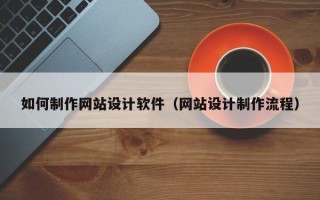 武义县如何制作网站设计软件（网站设计制作流程）