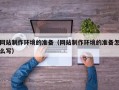 武义县网站制作环境的准备（网站制作环境的准备怎么写）