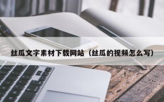 武义县丝瓜文字素材下载网站（丝瓜的视频怎么写）
