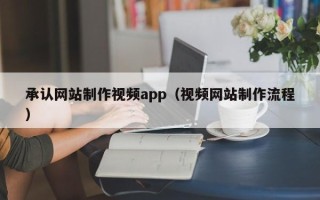 武义县承认网站制作视频app（视频网站制作流程）